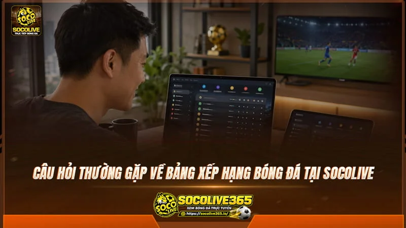 Câu hỏi thường gặp về bảng xếp hạng bóng đá tại website socolive Câu hỏi thường gặp về bảng xếp hạng bóng đá tại website socolive