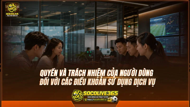 Quyền và trách nhiệm của người dùng đối với các điều khoản sử dụng dịch vụ Socolivetv Quyền và trách nhiệm của người dùng đối với các điều khoản sử dụng dịch vụ Socolivetv