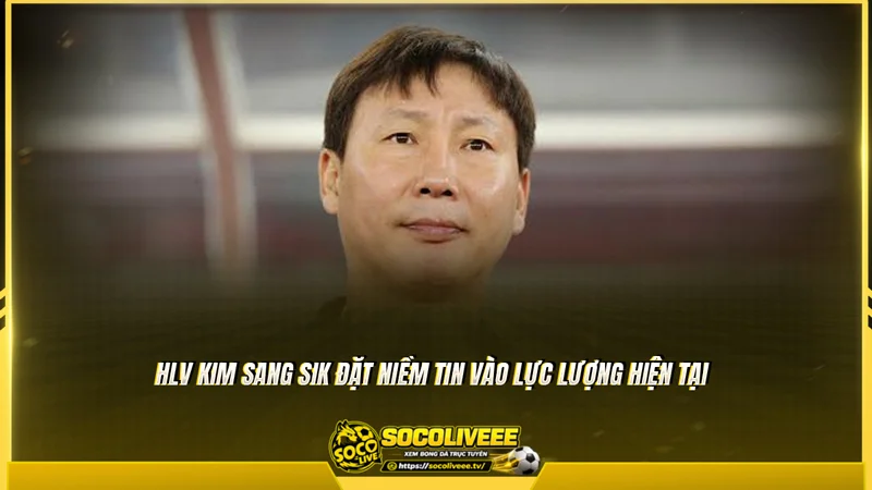 HLV Kim Sang Sik đặt niềm tin vào lực lượng hiện tại