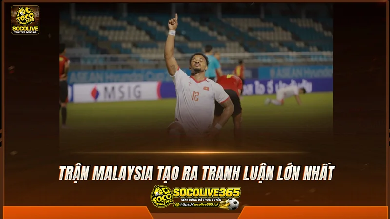 Trận Malaysia tạo ra tranh luận lớn nhất