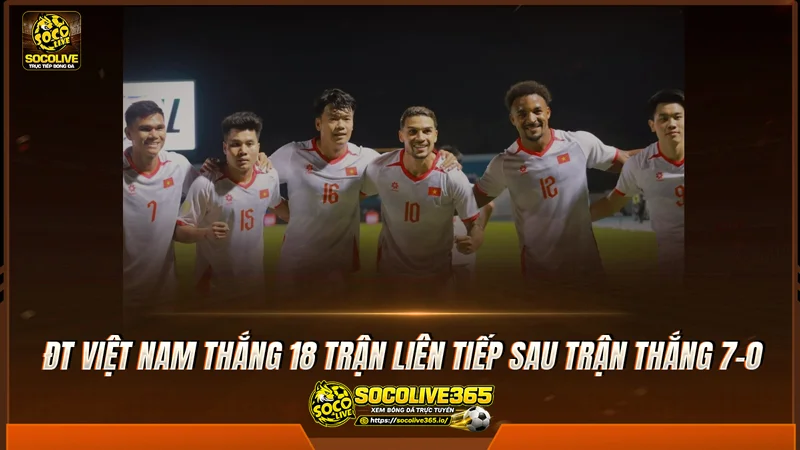 ĐT Việt Nam thắng 18 trận liên tiếp sau trận thắng 7-0