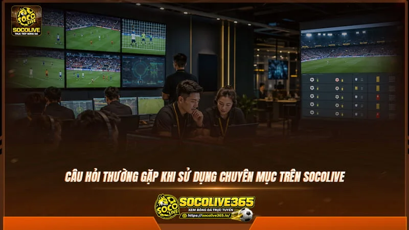 câu hỏi thường gặp khi sử dụng chuyên mục trên Socolive TV câu hỏi thường gặp khi sử dụng chuyên mục trên Socolive TV