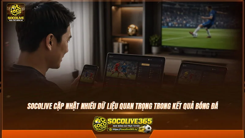 Website socolive còn cập nhật nhiều dữ liệu quan trọng trên kết quả bóng đá Website socolive còn cập nhật nhiều dữ liệu quan trọng trên kết quả bóng đá