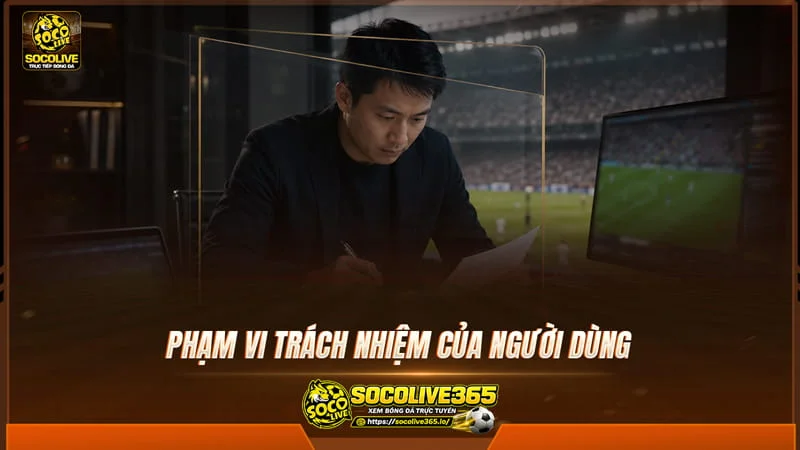 Phạm vi trách nhiệm của người dùng trên socolive Phạm vi trách nhiệm của người dùng trên socolive