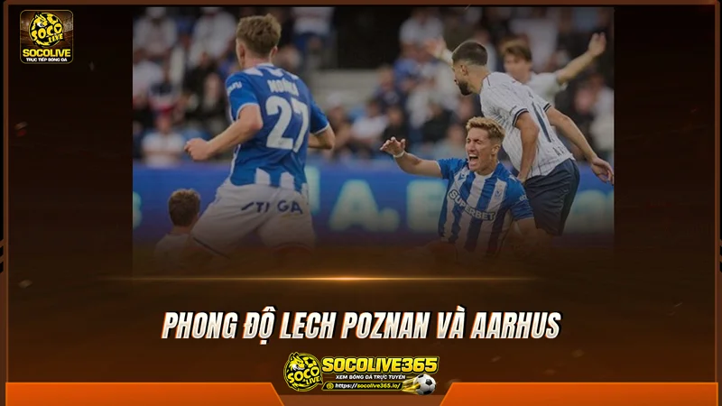 Phong độ Lech Poznan và Aarhus được Socolive TV tổng hợp