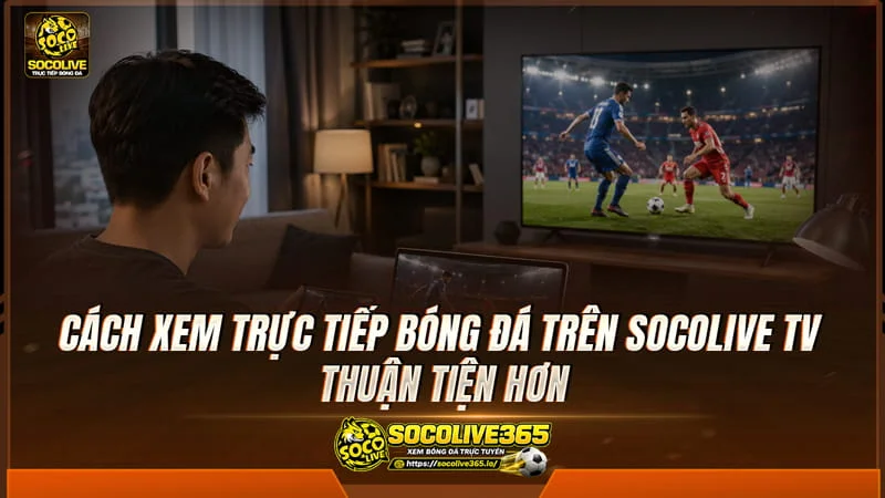 Cách theo dõi bóng đá trên Socolive TV Hướng dẫn xem trực tiếp bóng đá Socolive TV
