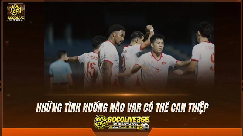 Những tình huống nào VAR có thể can thiệp