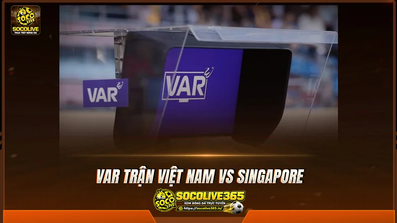 VAR trận Việt Nam vs Singapore được điều khiển từ xa