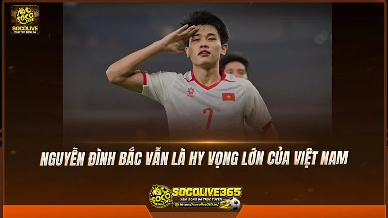 Nguyễn Đình Bắc vẫn là hy vọng lớn của Việt Nam Nguyễn Đình Bắc vẫn là hy vọng lớn của Việt Nam