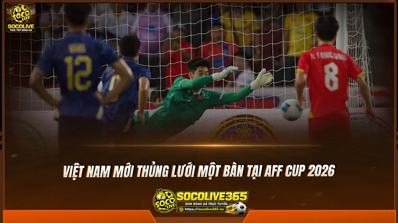 Việt Nam mới thủng lưới một bàn tại AFF Cup 2026 Việt Nam mới thủng lưới một bàn tại AFF Cup 2026