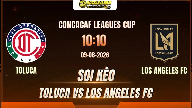 Chuyên gia Socolive soi kèo Toluca vs Los Angeles FC trước giờ bóng lăn