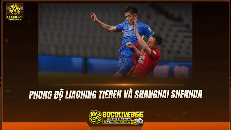 Phong độ Liaoning Tieren và Shanghai Shenhua được Socolive TV tổng hợp