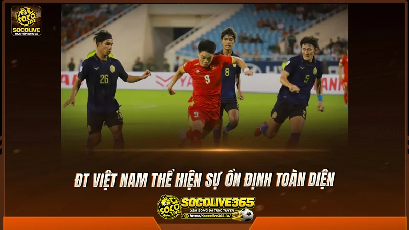 ĐT Việt Nam thể hiện sự ổn định toàn diện ĐT Việt Nam thể hiện sự ổn định toàn diện
