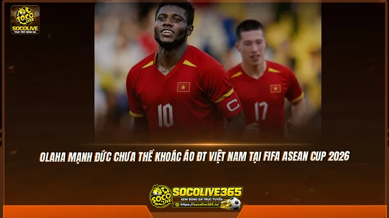 Olaha Mạnh Đức chưa thể khoác áo ĐT Việt Nam tại FIFA ASEAN Cup 2026