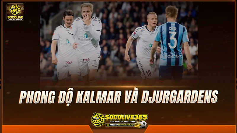Phong độ Kalmar và Djurgardens được Socolive TV tổng hợp Phong độ Kalmar và Djurgardens được Socolive TV tổng hợp
