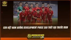 U20 Việt Nam xuống Development Phase sau thất bại trước Iran