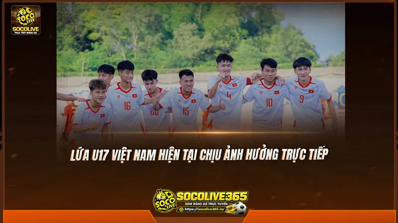 Lứa U17 Việt Nam hiện tại chịu ảnh hưởng trực tiếp Lứa U17 Việt Nam hiện tại chịu ảnh hưởng trực tiếp