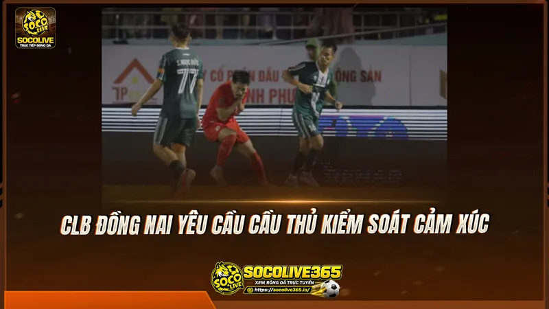 CLB Đồng Nai yêu cầu cầu thủ kiểm soát cảm xúc